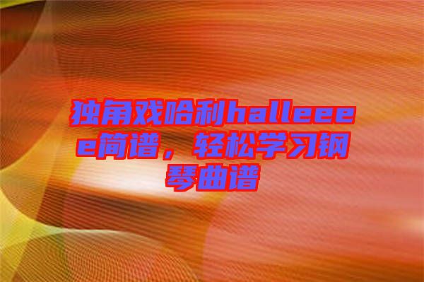 獨角戲哈利halleeee簡譜，輕松學習鋼琴曲譜