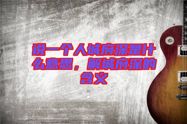 說(shuō)一個(gè)人城府深是什么意思，解城府深的含義