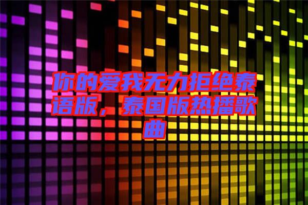 你的愛我無力拒絕泰語版，泰國版熱播歌曲