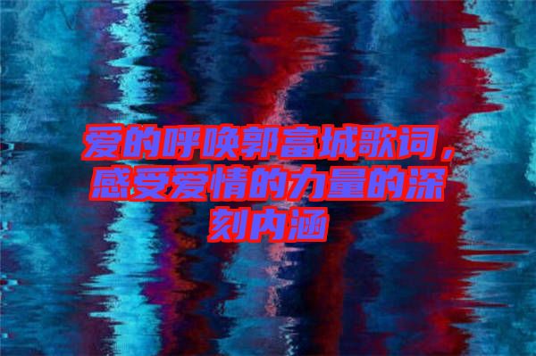 愛的呼喚郭富城歌詞，感受愛情的力量的深刻內(nèi)涵