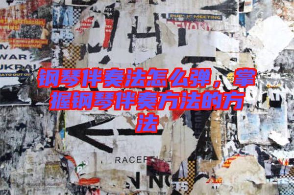 鋼琴伴奏法怎么彈，掌握鋼琴伴奏方法的方法