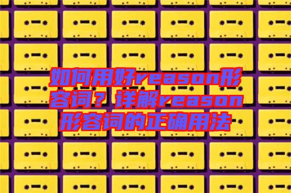 如何用好reason形容詞？詳解reason形容詞的正確用法