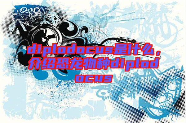 diplodocus是什么，介紹恐龍物種diplodocus