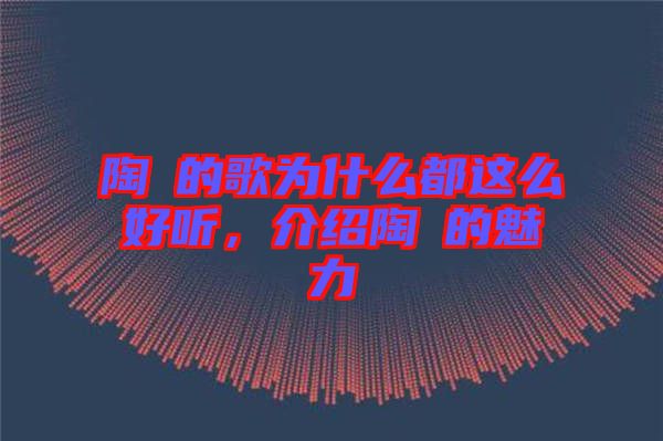 陶喆的歌為什么都這么好聽(tīng)，介紹陶喆的魅力