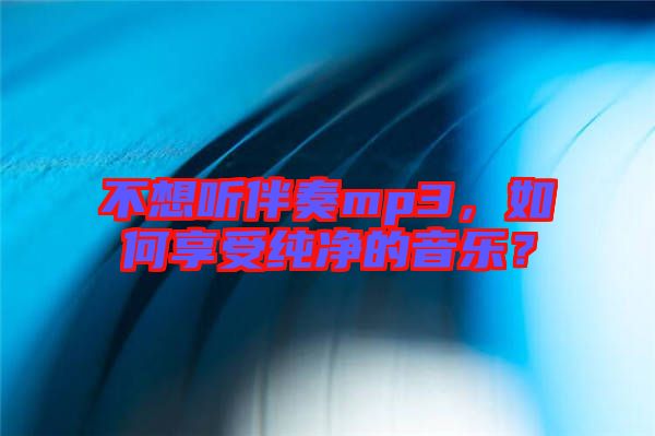 不想聽伴奏mp3，如何享受純凈的音樂？
