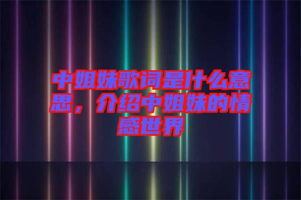 中姐妹歌詞是什么意思，介紹中姐妹的情感世界