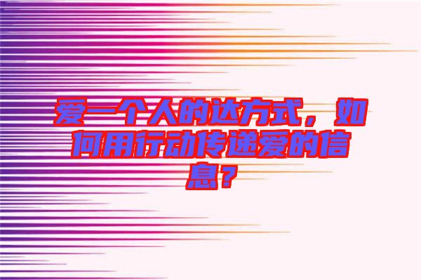 愛(ài)一個(gè)人的達(dá)方式，如何用行動(dòng)傳遞愛(ài)的信息？