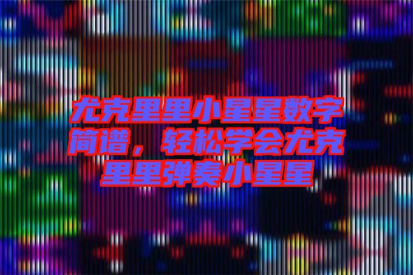 尤克里里小星星數(shù)字簡譜，輕松學(xué)會尤克里里彈奏小星星