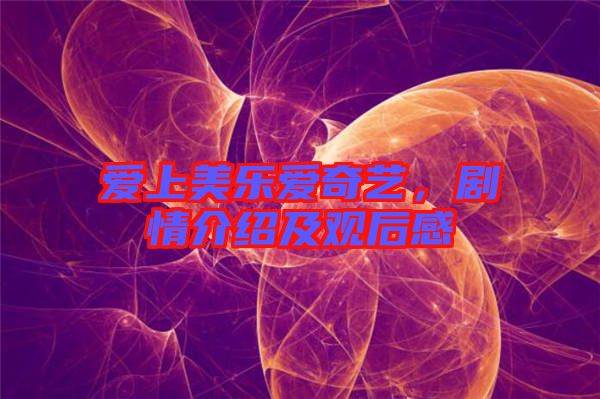 愛上美樂愛奇藝，劇情介紹及觀后感