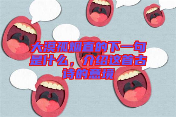 大漠孤煙直的下一句是什么，介紹這首古詩(shī)的意境
