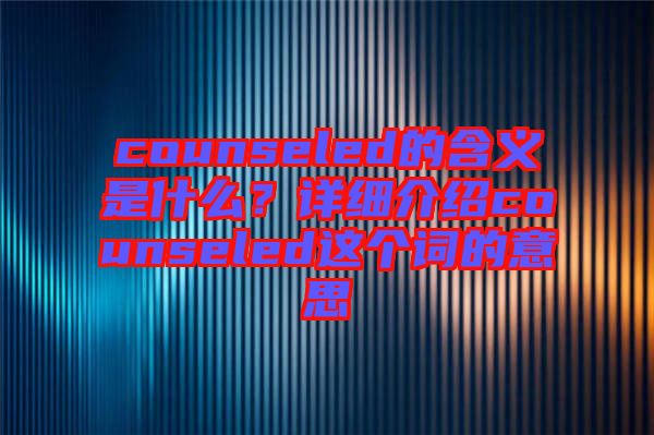 counseled的含義是什么？詳細(xì)介紹counseled這個(gè)詞的意思