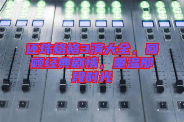 還珠格格3演大全，回顧經(jīng)典劇情，重溫那段時光
