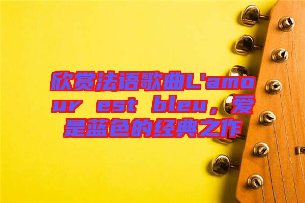 欣賞法語(yǔ)歌曲L'amour est bleu，愛(ài)是藍(lán)色的經(jīng)典之作