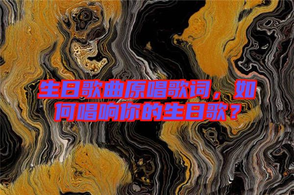 生日歌曲原唱歌詞，如何唱響你的生日歌？