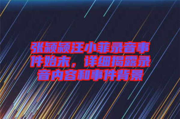 張潁潁汪小菲錄音事件始末，詳細揭露錄音內(nèi)容和事件背景