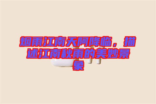 煙雨江南天阿降臨，描述江南秋雨的美妙景象