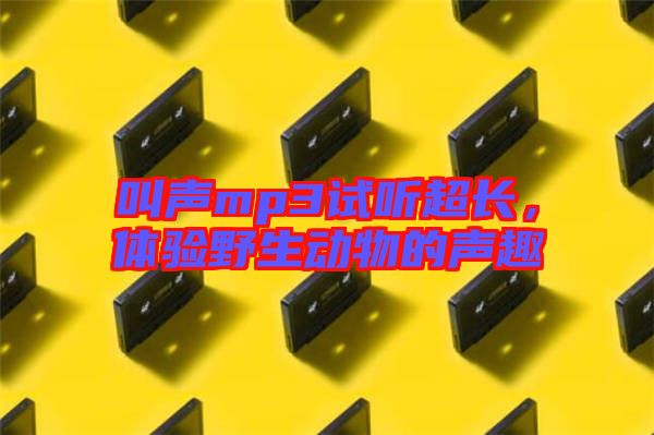 叫聲mp3試聽超長，體驗野生動物的聲趣