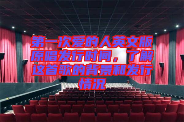 第一次愛的人英文版原唱發(fā)行時間，了解這首歌的背景和發(fā)行情況