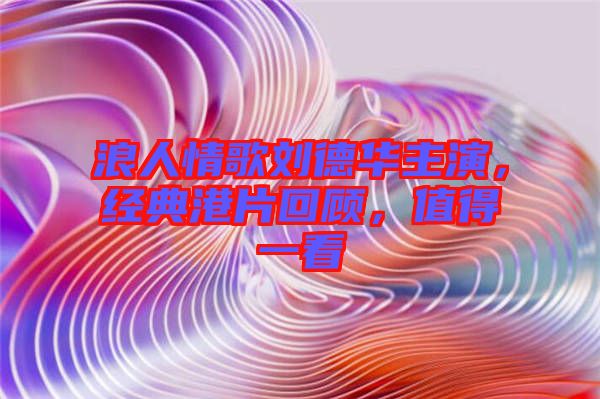 浪人情歌劉德華主演，經(jīng)典港片回顧，值得一看