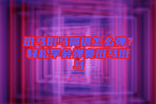 斑馬斑馬簡(jiǎn)譜怎么彈？輕松學(xué)會(huì)彈奏斑馬斑馬