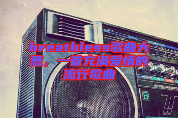 breathless歌曲大意，一首充滿愛情的流行歌曲