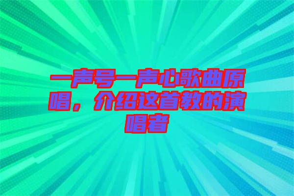 一聲號一聲心歌曲原唱，介紹這首教的演唱者