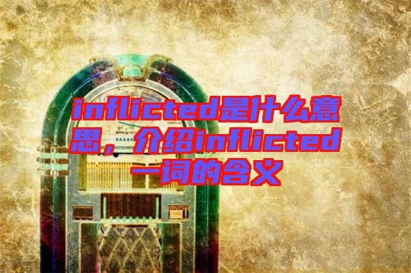 inflicted是什么意思，介紹inflicted一詞的含義