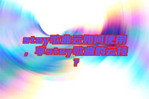 stay歌曲云如何使用，享stay歌曲的云接？
