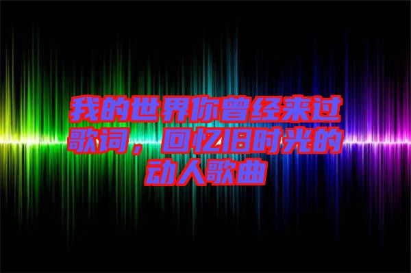 我的世界你曾經(jīng)來過歌詞，回憶舊時(shí)光的動(dòng)人歌曲