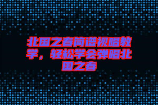 北國之春簡譜視唱教學(xué)，輕松學(xué)會(huì)彈唱北國之春