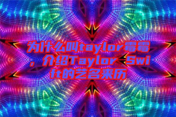 為什么叫taylor霉霉，介紹Taylor Swift的藝名來歷