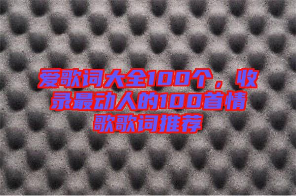 愛歌詞大全100個，收錄最動人的100首情歌歌詞推薦