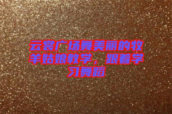 云裳廣場(chǎng)舞美麗的牧羊姑娘教學(xué)，跟著學(xué)習(xí)舞蹈