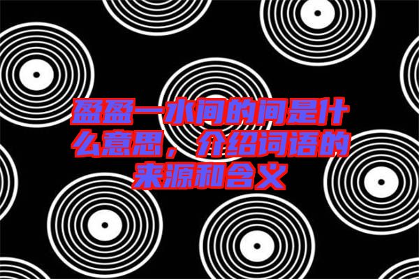 盈盈一水間的間是什么意思，介紹詞語的來源和含義