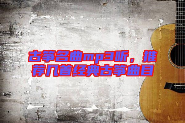 古箏名曲mp3聽(tīng)，推薦幾首經(jīng)典古箏曲目