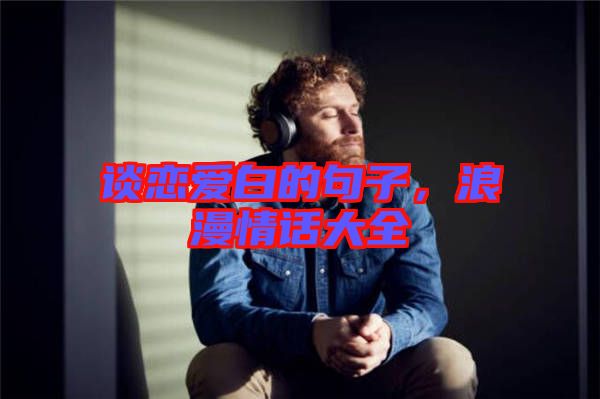 談戀愛白的句子，浪漫情話大全