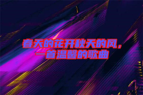 春天的花開秋天的風(fēng)，一首溫馨的歌曲