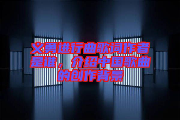 義勇進(jìn)行曲歌詞作者是誰(shuí)，介紹中國(guó)歌曲的創(chuàng)作背景