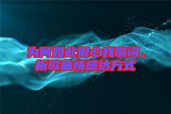 為何如此狠心我歌詞，析歌曲情感達方式