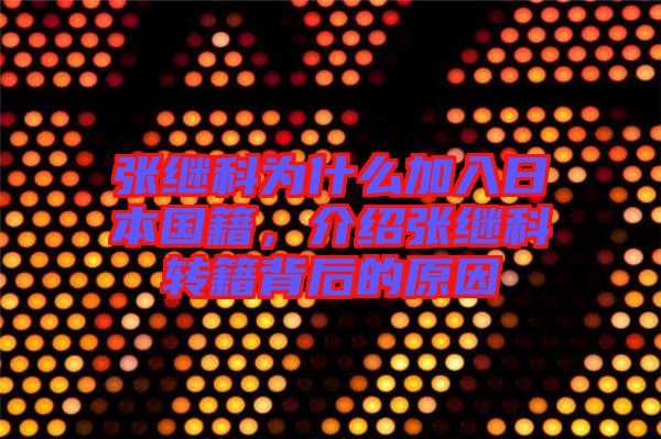 張繼科為什么加入日本國籍，介紹張繼科轉(zhuǎn)籍背后的原因
