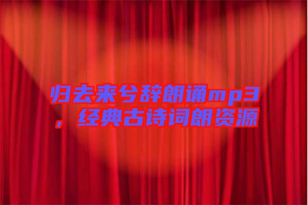 歸去來兮辭朗誦mp3，經(jīng)典古詩詞朗資源