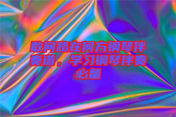 敢問路在何方鋼琴伴奏譜，學(xué)習(xí)鋼琴伴奏必備