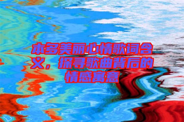 本多美麗心情歌詞含義，探尋歌曲背后的情感寓意
