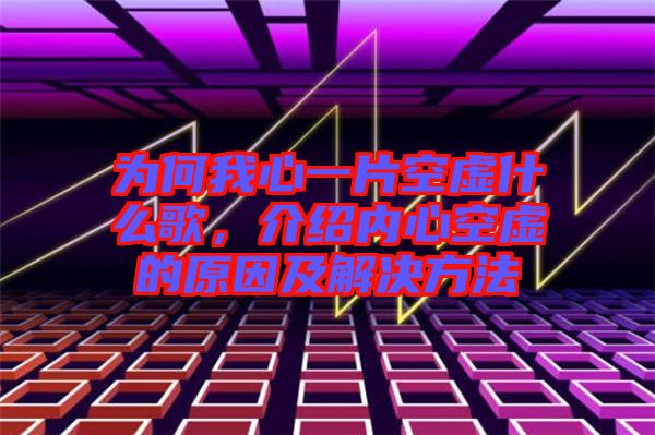 為何我心一片空虛什么歌，介紹內(nèi)心空虛的原因及解決方法