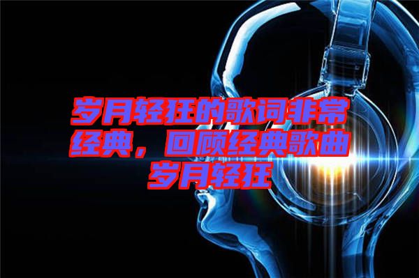 歲月輕狂的歌詞非常經(jīng)典，回顧經(jīng)典歌曲歲月輕狂