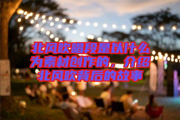 北風(fēng)吹唱段是以什么為素材創(chuàng)作的，介紹北風(fēng)吹背后的故事