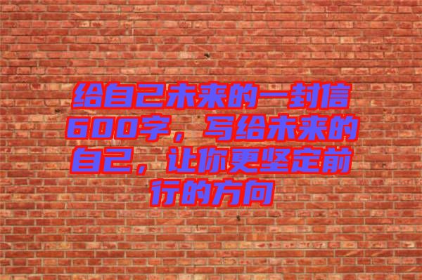 給自己未來的一封信600字，寫給未來的自己，讓你更堅定前行的方向