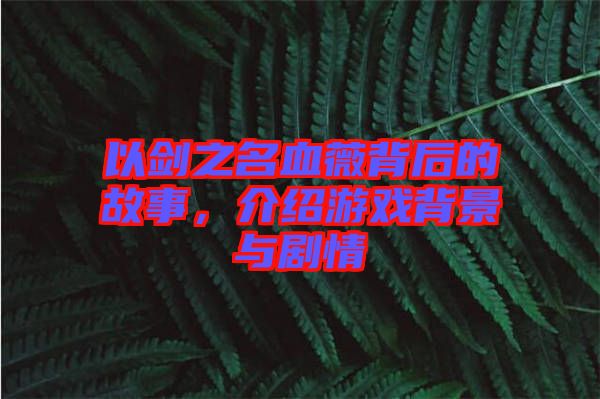 以劍之名血薇背后的故事，介紹游戲背景與劇情