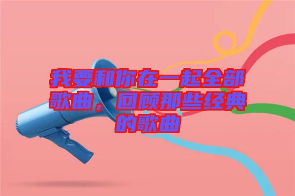 我要和你在一起全部歌曲，回顧那些經(jīng)典的歌曲