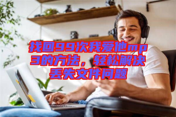 找回99次我愛他mp3的方法，輕松解決丟失文件問題